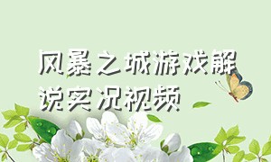 风暴之城游戏解说实况视频（风暴之城游戏解说实况视频全集）