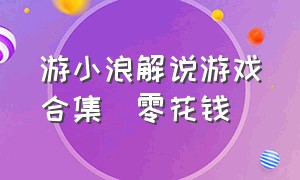 游小浪解说游戏合集蔵零花钱（游小浪game第一期游戏视频）