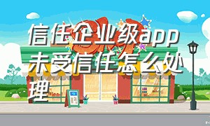 信任企业级app未受信任怎么处理