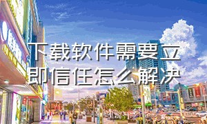 下载软件需要立即信任怎么解决