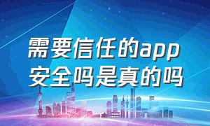 需要信任的app安全吗是真的吗