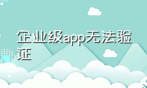 企业级app无法验证（苹果无法安装此app无法验证完整性）