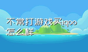 不常打游戏买iqoo怎么样（不打游戏选iqoo好吗）