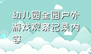 幼儿园全园户外游戏观察记录内容