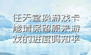 任天堂换游戏卡能请保留原来游戏的进度吗知乎（任天堂游戏卡不玩了要不要拔出来）