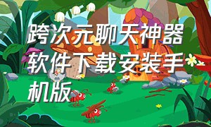 跨次元聊天神器软件下载安装手机版