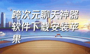 跨次元聊天神器软件下载安装苹果