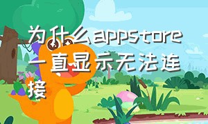 为什么appstore一直显示无法连接