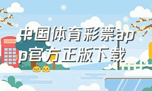 中国体育彩票app官方正版下载（中国体育彩票的官方app）
