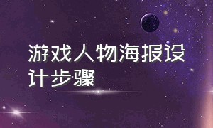 游戏人物海报设计步骤（游戏海报背景怎么设计图片）