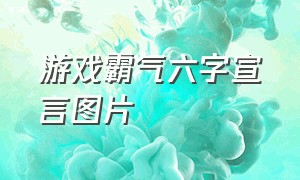 游戏霸气六字宣言图片（游戏签名大全简短霸气）