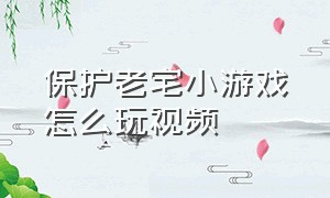 保护老宅小游戏怎么玩视频（保护老宅小游戏怎么玩视频教学）