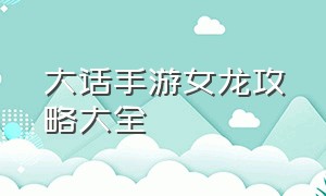 大话手游女龙攻略大全