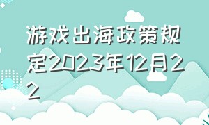 游戏出海政策规定2023年12月22