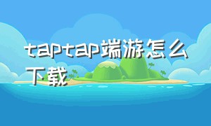 taptap端游怎么下载