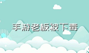 手游老板被下毒