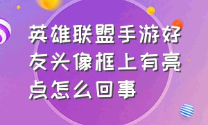 英雄联盟手游好友头像框上有亮点怎么回事