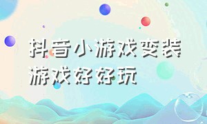 抖音小游戏变装游戏好好玩