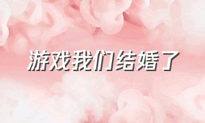 游戏我们结婚了