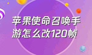 苹果使命召唤手游怎么改120帧