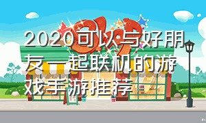 2020可以与好朋友一起联机的游戏手游推荐