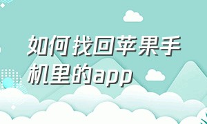 如何找回苹果手机里的app（苹果手机怎么找回下载的软件）