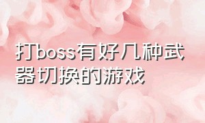 打boss有好几种武器切换的游戏