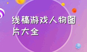 线稿游戏人物图片大全