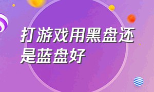 打游戏用黑盘还是蓝盘好