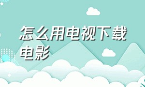 怎么用电视下载电影