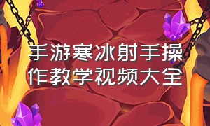 手游寒冰射手操作教学视频大全（手游寒冰射手操作教学视频大全）