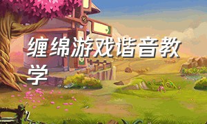 缠绵游戏谐音教学