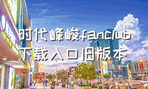 时代峰峻fanclub下载入口旧版本