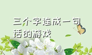 三个字连成一句话的游戏