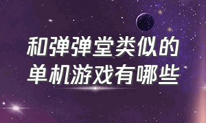 和弹弹堂类似的单机游戏有哪些（和弹弹堂类似的单机游戏有哪些）