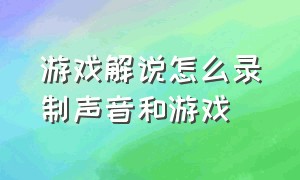 游戏解说怎么录制声音和游戏