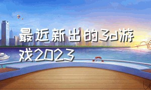 最近新出的3d游戏2023