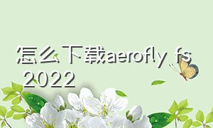 怎么下载aerofly fs 2022