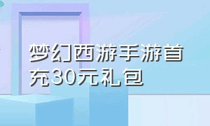 梦幻西游手游首充30元礼包（梦幻西游手游官方官网）