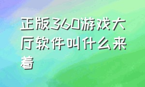 正版360游戏大厅软件叫什么来着