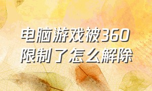 电脑游戏被360限制了怎么解除