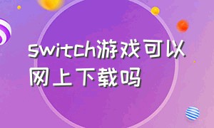 switch游戏可以网上下载吗