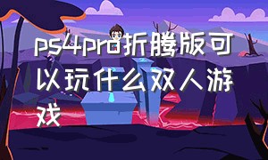 ps4pro折腾版可以玩什么双人游戏