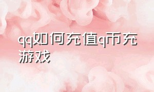 qq如何充值q币充游戏（q币怎么游戏充值）