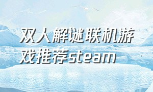 双人解谜联机游戏推荐steam