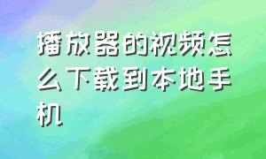 播放器的视频怎么下载到本地手机