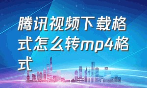 腾讯视频下载格式怎么转mp4格式