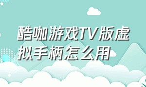 酷咖游戏TV版虚拟手柄怎么用（酷咖游戏怎么连接手机虚拟手柄）