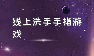 线上洗手手指游戏（洗手的手指游戏）