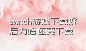 switch游戏下载好后为啥还要下载